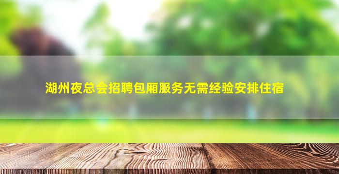 湖州夜总会招聘包厢服务无需经验安排住宿